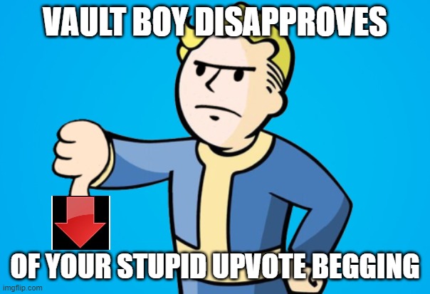 When you see an upvote beggar, please use this |  VAULT BOY DISAPPROVES; OF YOUR STUPID UPVOTE BEGGING | image tagged in upvote begging,begging,fallout,vault boy,fallout 4,fallout 3 | made w/ Imgflip meme maker