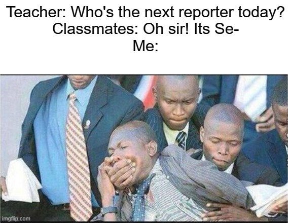 Shush! | Teacher: Who's the next reporter today?
Classmates: Oh sir! Its Se-
Me: | image tagged in school,school memes,memes | made w/ Imgflip meme maker