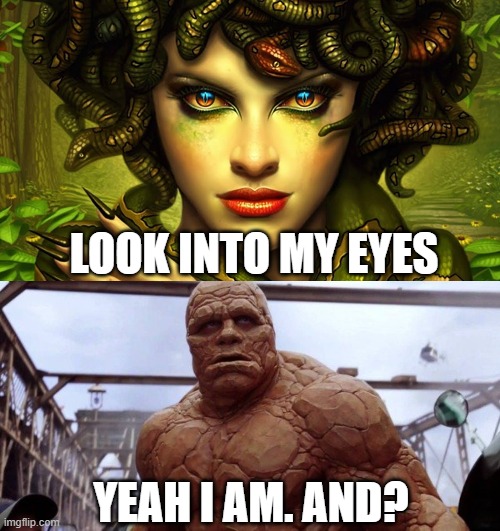 Medusa and her Thing | LOOK INTO MY EYES; YEAH I AM. AND? | image tagged in memes,dank memes | made w/ Imgflip meme maker