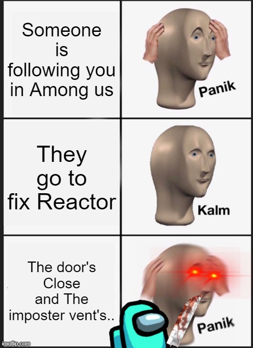 Panik Kalm Panik Meme | Someone is following you in Among us; They go to fix Reactor; The door's Close and The imposter vent's.. | image tagged in memes,panik kalm panik | made w/ Imgflip meme maker