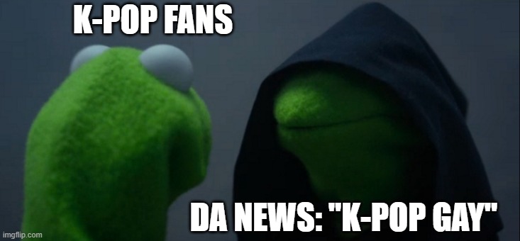 K-Pop Gay | K-POP FANS; DA NEWS: "K-POP GAY" | image tagged in memes,evil kermit | made w/ Imgflip meme maker