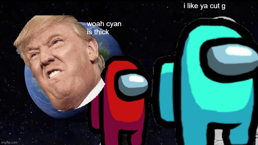 can somebody why cyan is thick? | i like ya cut g; woah cyan is thick | image tagged in memes,always has been | made w/ Imgflip meme maker