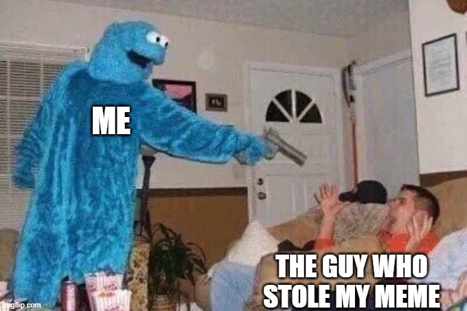 you stole my meme | ME; THE GUY WHO STOLE MY MEME | image tagged in cursed cookie monster | made w/ Imgflip meme maker