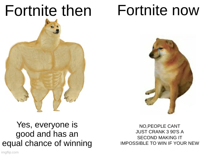 Buff Doge vs. Cheems | Fortnite then; Fortnite now; Yes, everyone is good and has an equal chance of winning; NO,PEOPLE CANT JUST CRANK 3 90'S A SECOND MAKING IT IMPOSSIBLE TO WIN IF YOUR NEW | image tagged in memes,buff doge vs cheems,so true memes | made w/ Imgflip meme maker