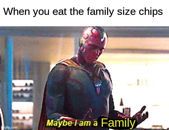 Maybe I am a monster | When you eat the family size chips; Family | image tagged in maybe i am a monster,family,memes,funny | made w/ Imgflip meme maker