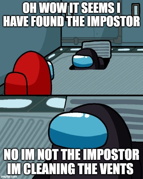 impostor of the vent | OH WOW IT SEEMS I HAVE FOUND THE IMPOSTOR; NO IM NOT THE IMPOSTOR IM CLEANING THE VENTS | image tagged in impostor of the vent | made w/ Imgflip meme maker