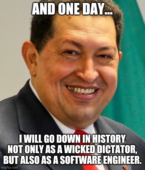 Why the dictators cant talk to the ENGINEERS... | AND ONE DAY... I WILL GO DOWN IN HISTORY NOT ONLY AS A WICKED DICTATOR, BUT ALSO AS A SOFTWARE ENGINEER. | image tagged in dictator software,chavez,powell,false claims | made w/ Imgflip meme maker
