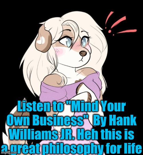 Yasssssss | Listen to "Mind Your Own Business"  By Hank Williams JR. Heh this is a great philosophy for life | made w/ Imgflip meme maker