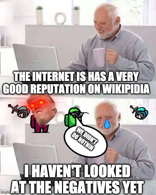 Hide the Pain Harold Meme | THE INTERNET IS HAS A VERY GOOD REPUTATION ON WIKIPIDIA; WE DIDN'T DO NOTHIN; I HAVEN'T LOOKED AT THE NEGATIVES YET | image tagged in memes,hide the pain harold | made w/ Imgflip meme maker