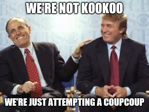 donald trump rudy giuliani | WE'RE NOT KOOKOO; WE'RE JUST ATTEMPTING A COUPCOUP | image tagged in donald trump rudy giuliani | made w/ Imgflip meme maker