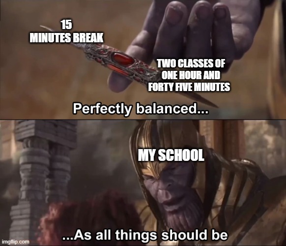 perfectly balanced | 15 MINUTES BREAK; TWO CLASSES OF ONE HOUR AND FORTY FIVE MINUTES; MY SCHOOL | image tagged in thanos perfectly balanced as all things should be | made w/ Imgflip meme maker