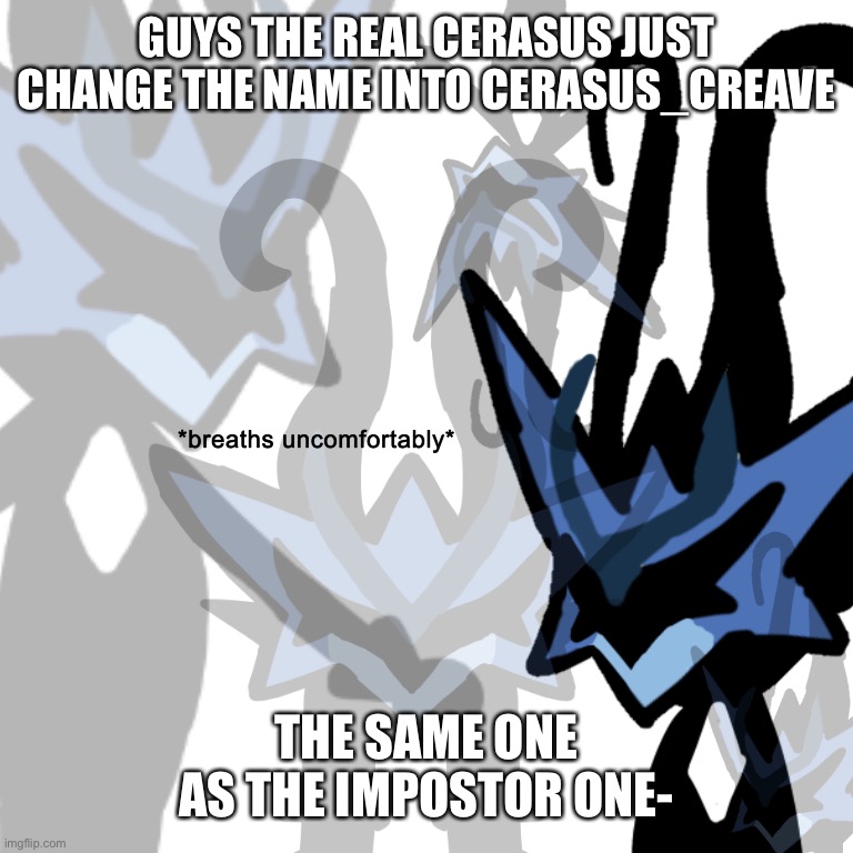 Why tho- | GUYS THE REAL CERASUS JUST CHANGE THE NAME INTO CERASUS_CREAVE; THE SAME ONE AS THE IMPOSTOR ONE- | image tagged in breaths uncomfortably,memes,funny | made w/ Imgflip meme maker