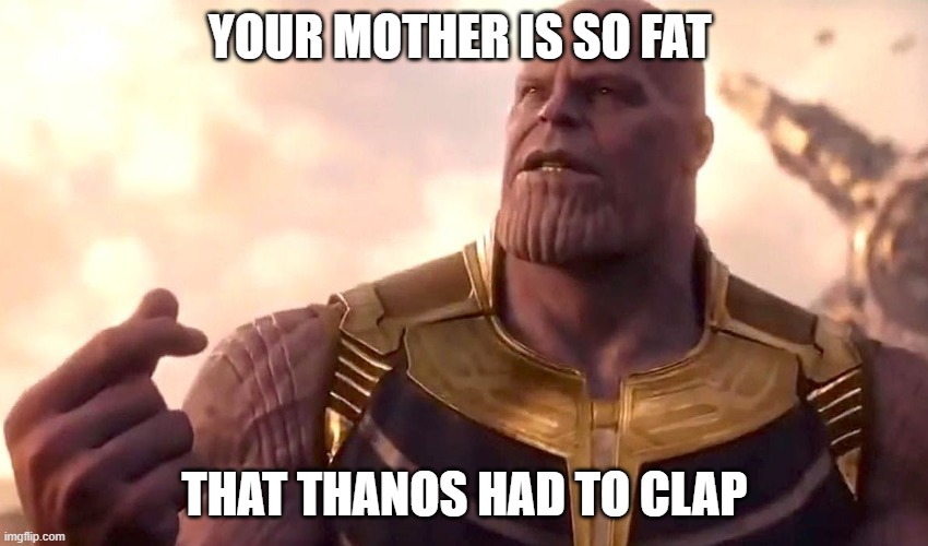 The God of insults | YOUR MOTHER IS SO FAT; THAT THANOS HAD TO CLAP | image tagged in thanos snap | made w/ Imgflip meme maker