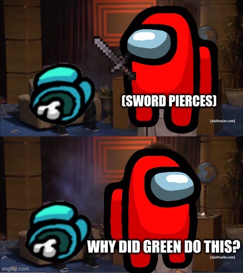 Among Us in a nutshell. | (SWORD PIERCES); WHY DID GREEN DO THIS? | image tagged in among us blame,gaming | made w/ Imgflip meme maker
