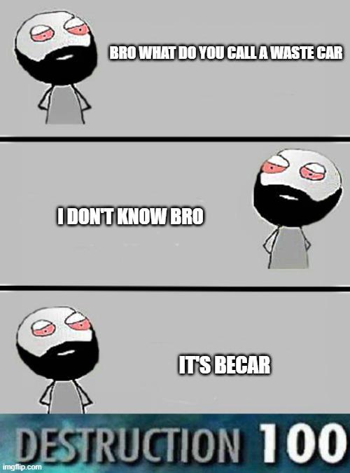 BRO WHAT DO YOU CALL A WASTE CAR; I DON'T KNOW BRO; IT'S BECAR | image tagged in bro joke | made w/ Imgflip meme maker