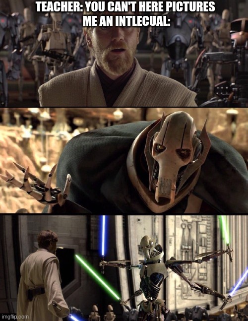 General Kenobi "Hello there" | TEACHER: YOU CAN'T HERE PICTURES 
ME AN INTELLECTUAL: | image tagged in general kenobi hello there | made w/ Imgflip meme maker