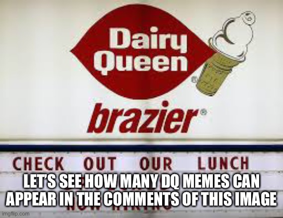 dairy queen typo | LET’S SEE HOW MANY DQ MEMES CAN APPEAR IN THE COMMENTS OF THIS IMAGE | image tagged in dairy queen typo | made w/ Imgflip meme maker