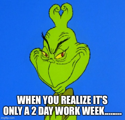 Grinch Smile | WHEN YOU REALIZE IT’S ONLY A 2 DAY WORK WEEK......... | image tagged in grinch smile | made w/ Imgflip meme maker