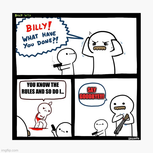 never rick roll Billy | SAY GOODBYE!!! YOU KNOW THE RULES AND SO DO I... | image tagged in memes,funny memes,rick roll,rick rolled,billy what have you done,gun | made w/ Imgflip meme maker