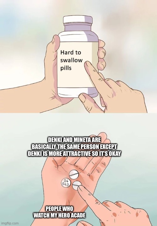 Hard To Swallow Pills | DENKI AND MINETA ARE BASICALLY THE SAME PERSON EXCEPT DENKI IS MORE ATTRACTIVE SO IT’S OKAY; PEOPLE WHO WATCH MY HERO ACADEMIA | image tagged in memes,hard to swallow pills | made w/ Imgflip meme maker