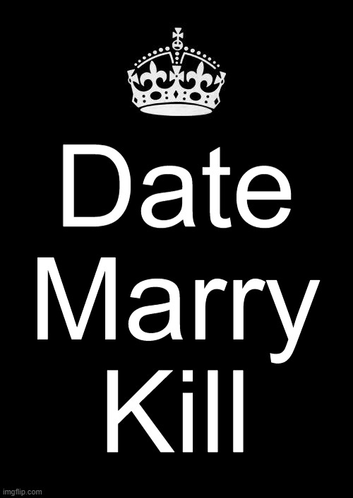 Inspired by flamy | Date
Marry
Kill | image tagged in memes,keep calm and carry on black | made w/ Imgflip meme maker