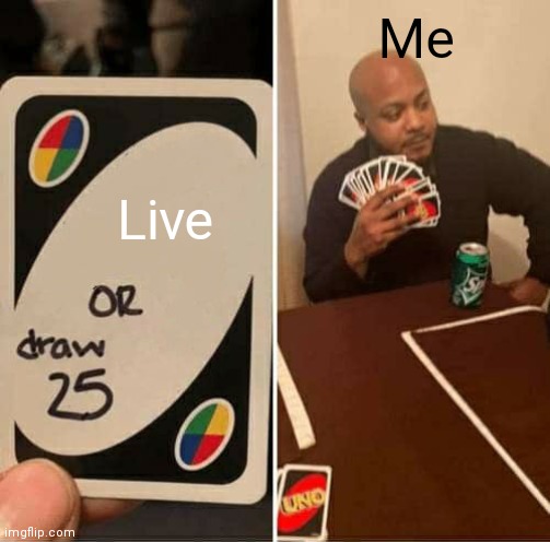 Live Me | image tagged in memes,uno draw 25 cards | made w/ Imgflip meme maker