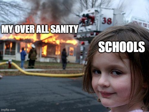 Disaster Girl | MY OVER ALL SANITY; SCHOOLS | image tagged in memes,disaster girl | made w/ Imgflip meme maker