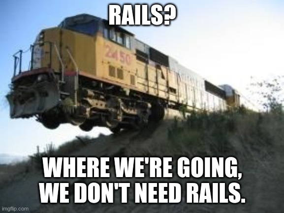RAILS? WHERE WE'RE GOING, WE DON'T NEED RAILS. | image tagged in image tags | made w/ Imgflip meme maker