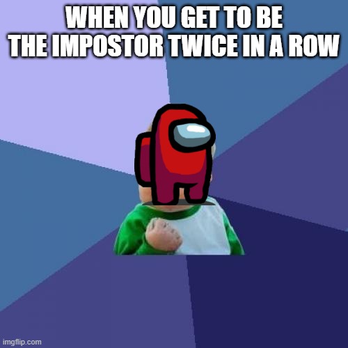 among us luck | WHEN YOU GET TO BE THE IMPOSTOR TWICE IN A ROW | image tagged in memes,success kid | made w/ Imgflip meme maker