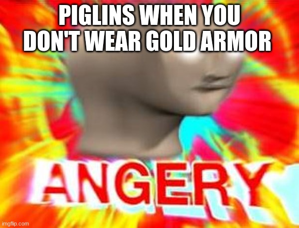 Surreal Angery | PIGLINS WHEN YOU DON'T WEAR GOLD ARMOR | image tagged in surreal angery | made w/ Imgflip meme maker