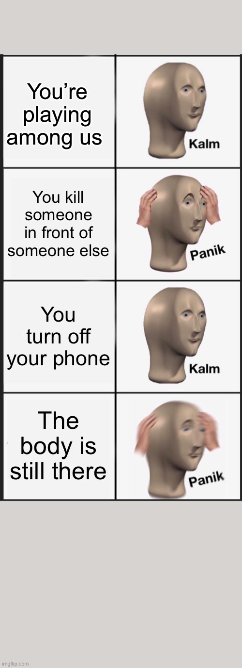 Panik Kalm Panik Meme | You’re playing among us; You kill someone in front of someone else; You turn off your phone; The body is still there | image tagged in memes,panik kalm panik,AmongUs | made w/ Imgflip meme maker