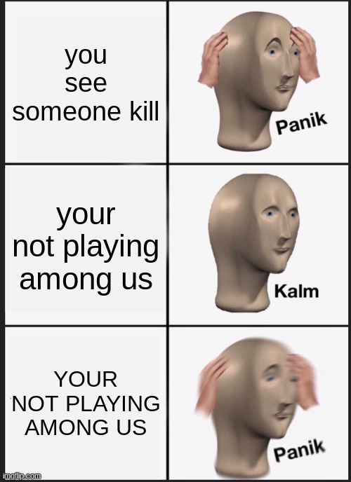 panik kalm PANIK | you see someone kill; your not playing among us; YOUR NOT PLAYING AMONG US | image tagged in memes,panik kalm panik | made w/ Imgflip meme maker