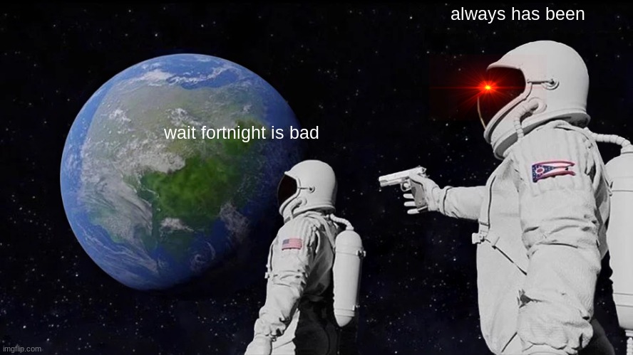 Always Has Been | always has been; wait fortnight is bad | image tagged in memes,always has been,fortnite | made w/ Imgflip meme maker