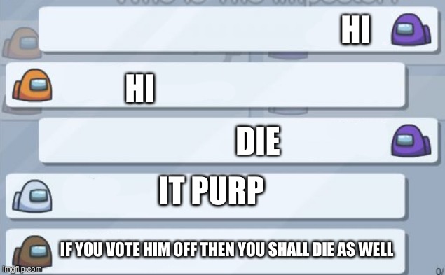among us chat | HI; HI; DIE; IT PURP; IF YOU VOTE HIM OFF THEN YOU SHALL DIE AS WELL | image tagged in among us chat | made w/ Imgflip meme maker