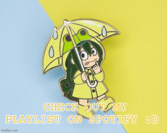 YE link in comments | CHECK OUT MY PLAYLIST ON SPOTIFY :D | made w/ Imgflip meme maker