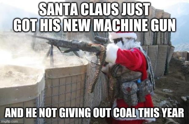 Hohoho | SANTA CLAUS JUST GOT HIS NEW MACHINE GUN; AND HE NOT GIVING OUT COAL THIS YEAR | image tagged in memes,hohoho | made w/ Imgflip meme maker