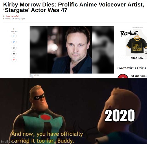 Rest well, Kirby. We miss you. | 2020 | image tagged in and now you have officially carried it too far buddy,kirby morrow,f,2020,anime,ninjago | made w/ Imgflip meme maker