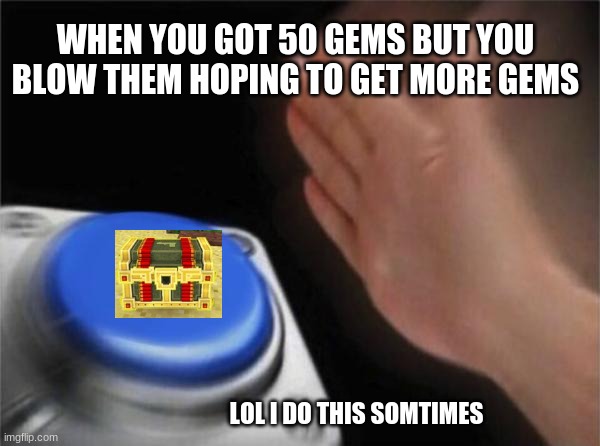 PIXEL GUN = GUD | WHEN YOU GOT 50 GEMS BUT YOU BLOW THEM HOPING TO GET MORE GEMS; LOL I DO THIS SOMTIMES | image tagged in memes,blank nut button | made w/ Imgflip meme maker