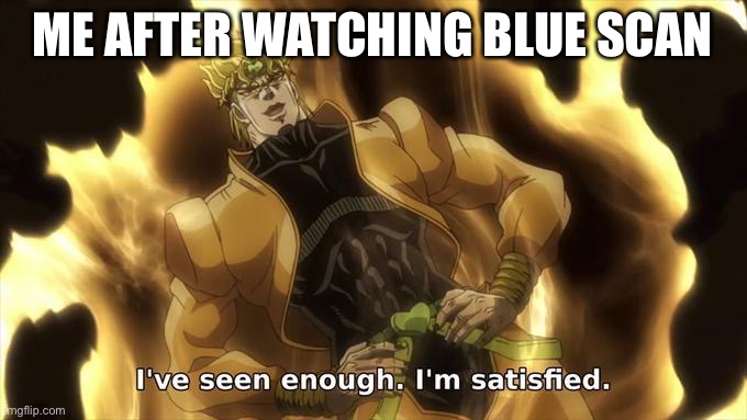 Blue is safe, unless IM IMPOSTER | ME AFTER WATCHING BLUE SCAN | image tagged in i ve seen enough im satisfied | made w/ Imgflip meme maker