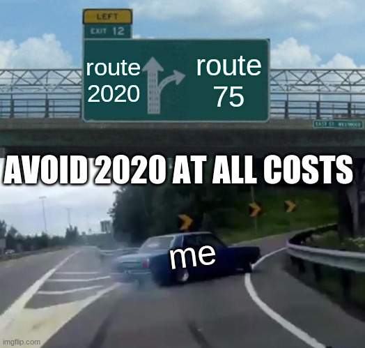 Left Exit 12 Off Ramp | route 2020; route 75; AVOID 2020 AT ALL COSTS; me | image tagged in memes,left exit 12 off ramp | made w/ Imgflip meme maker