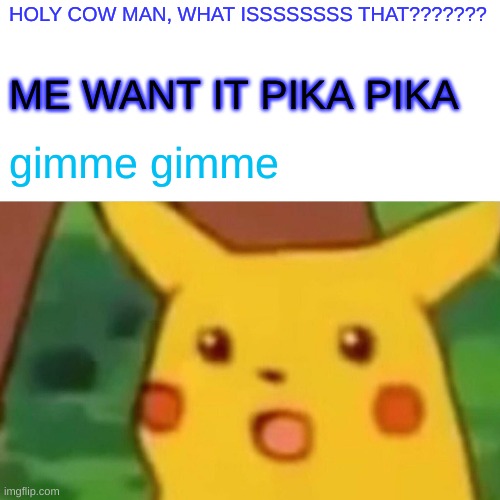 Surprised Pikachu | HOLY COW MAN, WHAT ISSSSSSSS THAT??????? ME WANT IT PIKA PIKA; gimme gimme | image tagged in memes,surprised pikachu | made w/ Imgflip meme maker