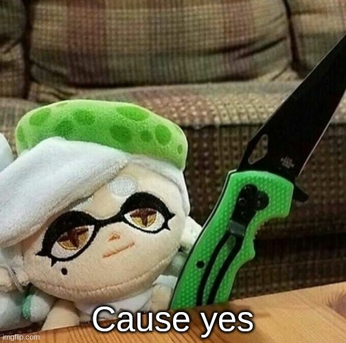 Marie plush with a knife | Cause yes | image tagged in marie plush with a knife | made w/ Imgflip meme maker