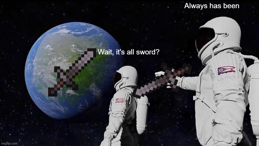 Sword | Always has been; Wait, it's all sword? | image tagged in memes,always has been | made w/ Imgflip meme maker
