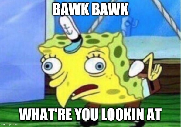 Mocking Spongebob | BAWK BAWK; WHAT'RE YOU LOOKIN AT | image tagged in memes,mocking spongebob | made w/ Imgflip meme maker