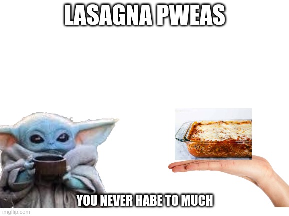 Baby yoda and lasagna | LASAGNA PWEAS; YOU NEVER HABE TO MUCH | image tagged in baby yoda,lasagna,memes | made w/ Imgflip meme maker