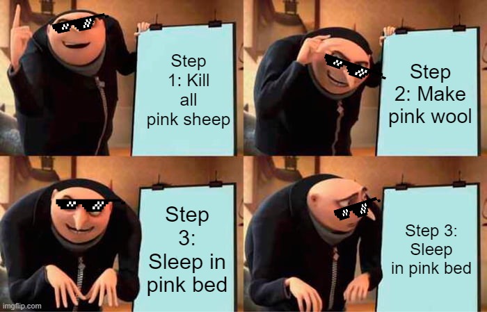 pink | Step 1: Kill all pink sheep; Step 2: Make pink wool; Step 3: Sleep in pink bed; Step 3: Sleep in pink bed | image tagged in memes,gru's plan | made w/ Imgflip meme maker