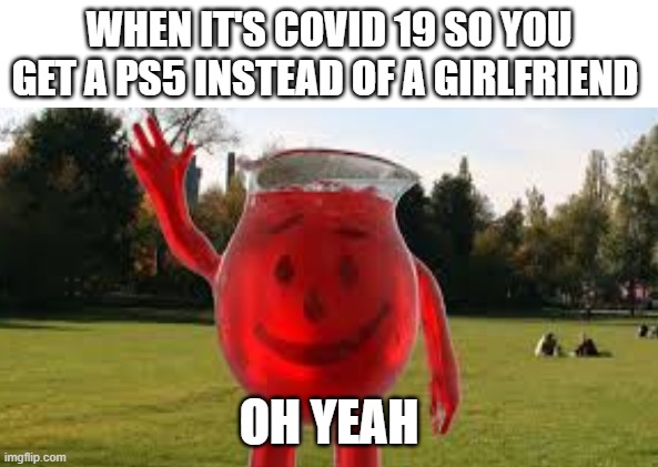 covid | WHEN IT'S COVID 19 SO YOU GET A PS5 INSTEAD OF A GIRLFRIEND; OH YEAH | image tagged in ps5 | made w/ Imgflip meme maker