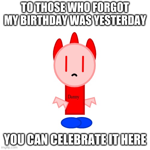 i enjoy late gifts as well :P | TO THOSE WHO FORGOT MY BIRTHDAY WAS YESTERDAY; YOU CAN CELEBRATE IT HERE | image tagged in memes,blank transparent square | made w/ Imgflip meme maker