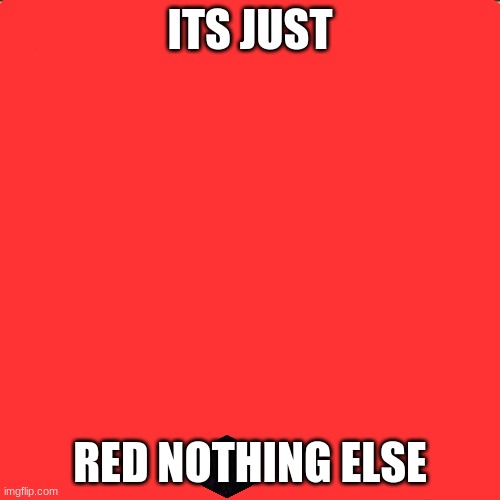 definatly just red | ITS JUST; RED NOTHING ELSE | image tagged in memes,look at me | made w/ Imgflip meme maker