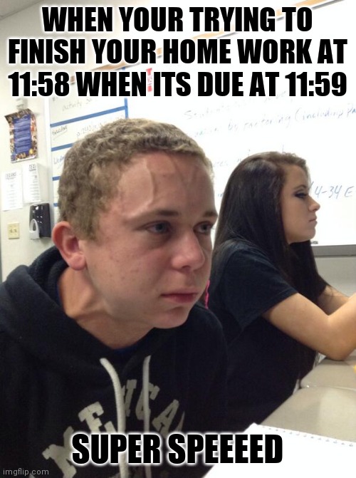 XD | WHEN YOUR TRYING TO FINISH YOUR HOME WORK AT 11:58 WHEN ITS DUE AT 11:59; SUPER SPEEEED | image tagged in hold fart | made w/ Imgflip meme maker